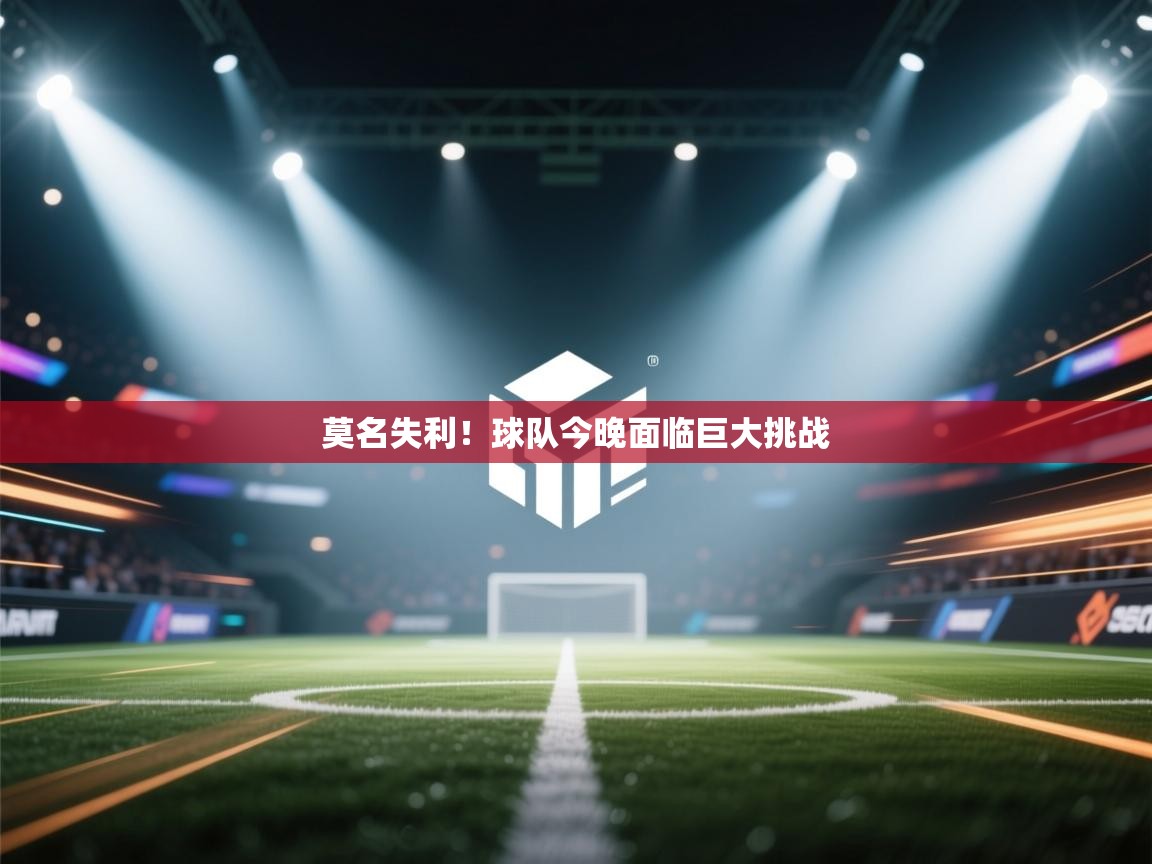 莫名失利！球队今晚面临巨大挑战  第1张