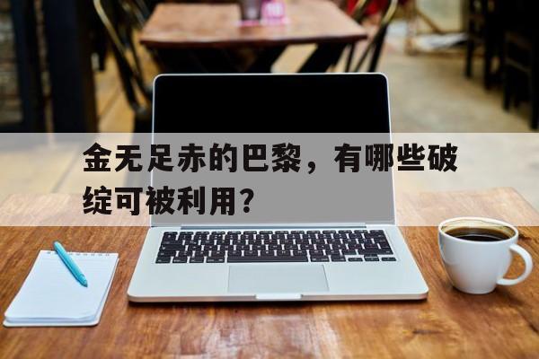 开云体育网站-关于金无足赤的巴黎，有哪些破绽可被利用？的信息